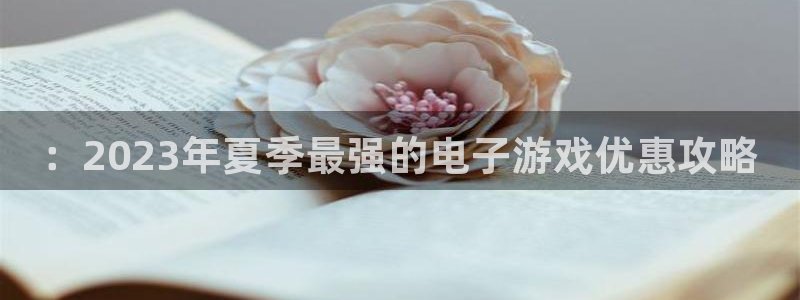 赢咖娱乐平台：：2023年夏季最强的电子游戏优惠攻略