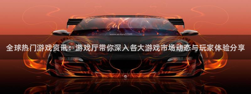 赢咖娱乐注册登录：全球热门游戏资讯：游戏厅带你深入各大游戏市