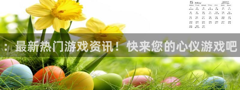 赢咖娱乐平台登陆：：最新热门游戏资讯！快来您的心仪游戏吧