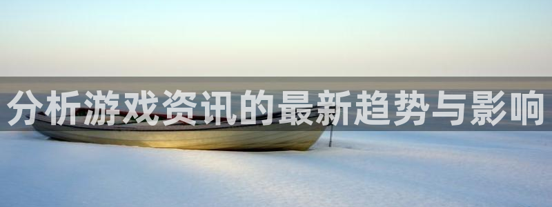 赢咖娱乐2登录：分析游戏资讯的最新趋势与影响