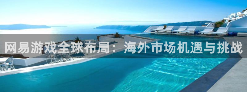 赢咖娱乐注册登录：网易游戏全球布局：海外市场机遇与挑战