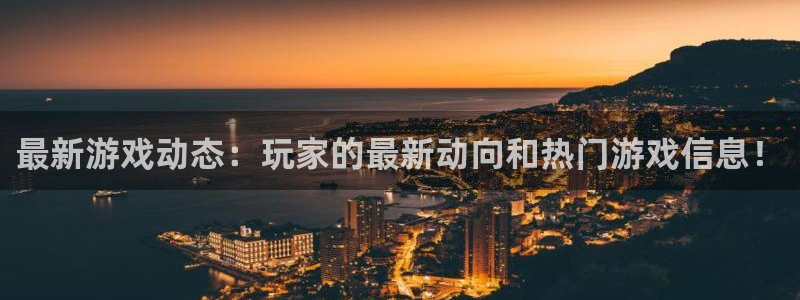 赢咖娱乐2登录：最新游戏动态：玩家的最新动向和热门游戏信息！